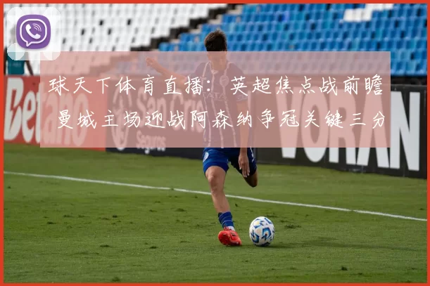 球天下体育直播：英超焦点战前瞻 曼城主场迎战阿森纳争冠关键三分