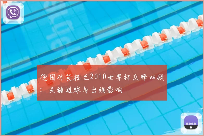 德国对英格兰2010世界杯交锋回顾：关键进球与出线影响