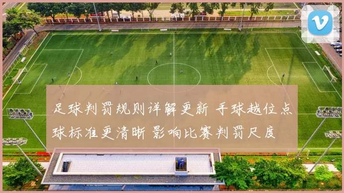 足球判罚规则详解更新 手球越位点球标准更清晰 影响比赛判罚尺度