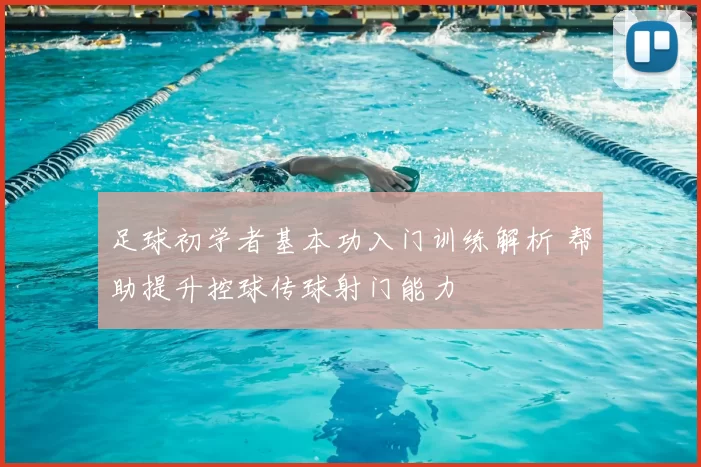 足球初学者基本功入门训练解析 帮助提升控球传球射门能力