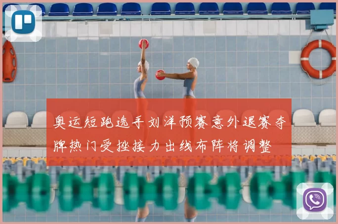 奥运短跑选手刘洋预赛意外退赛夺牌热门受挫接力出线布阵将调整