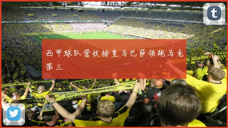 西甲球队营收榜皇马巴萨领跑马竞第三