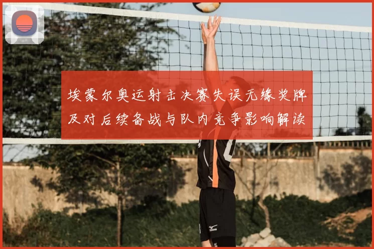 埃蒙尔奥运射击决赛失误无缘奖牌及对后续备战与队内竞争影响解读