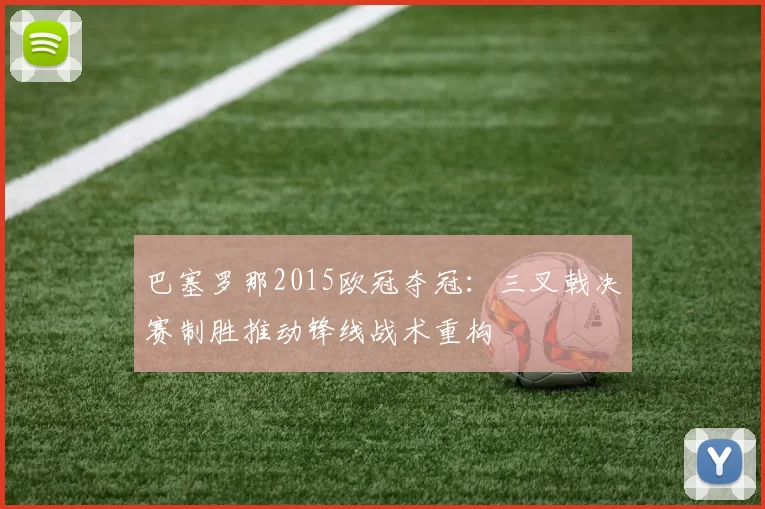巴塞罗那2015欧冠夺冠:三叉戟决赛制胜推动锋线战术重构