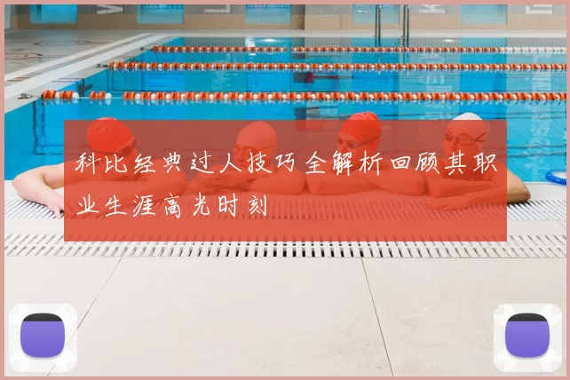 科比经典过人技巧全解析回顾其职业生涯高光时刻