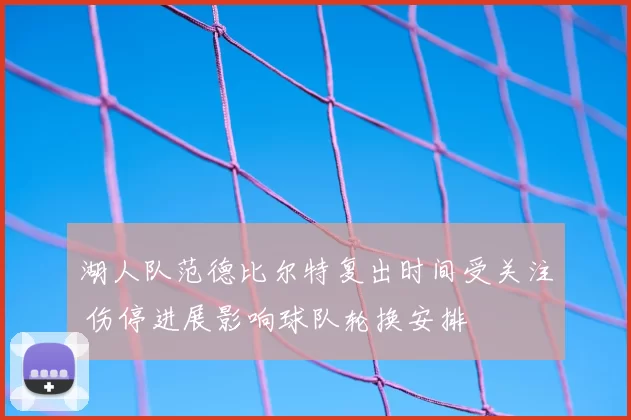 湖人队范德比尔特复出时间受关注 伤停进展影响球队轮换安排