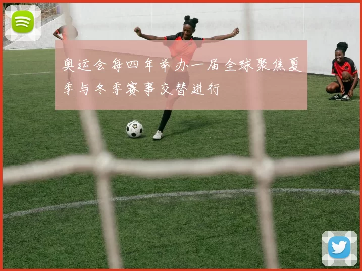 奥运会每四年举办一届全球聚焦夏季与冬季赛事交替进行