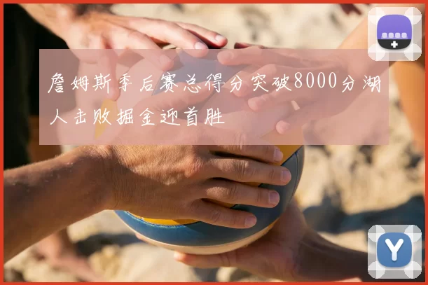 詹姆斯季后赛总得分突破8000分湖人击败掘金迎首胜