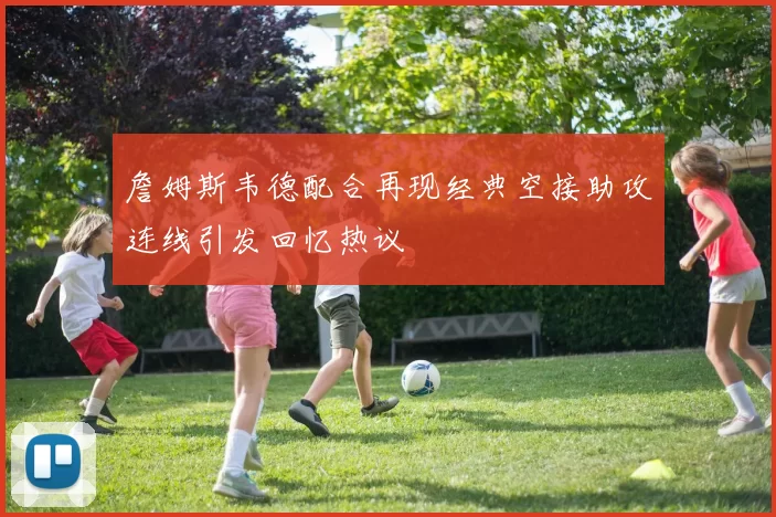 詹姆斯韦德配合再现经典空接助攻连线引发回忆热议