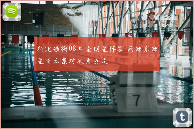 科比领衔08年全明星阵容 西部东部星将云集对决看点足