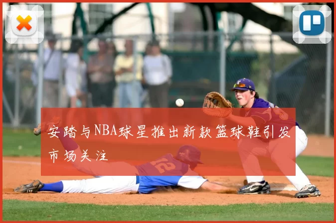 安踏与NBA球星推出新款篮球鞋引发市场关注