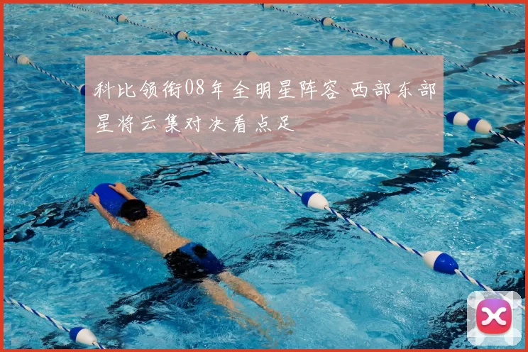 科比领衔08年全明星阵容 西部东部星将云集对决看点足