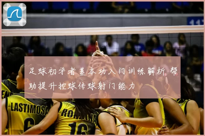足球初学者基本功入门训练解析 帮助提升控球传球射门能力