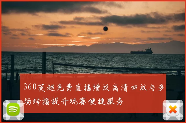 360英超免费直播增设高清回放与多场转播提升观赛便捷服务