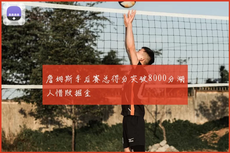 詹姆斯季后赛总得分突破8000分湖人惜败掘金