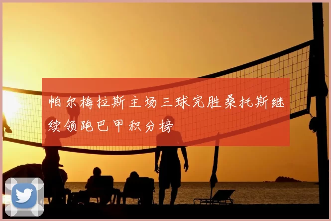 帕尔梅拉斯主场三球完胜桑托斯继续领跑巴甲积分榜