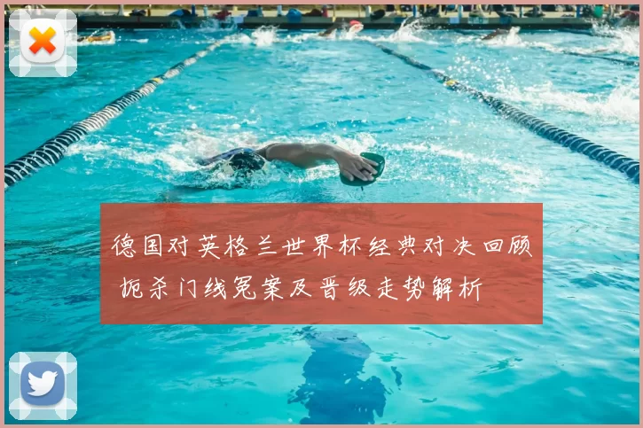 德国对英格兰世界杯经典对决回顾 扼杀门线冤案及晋级走势解析