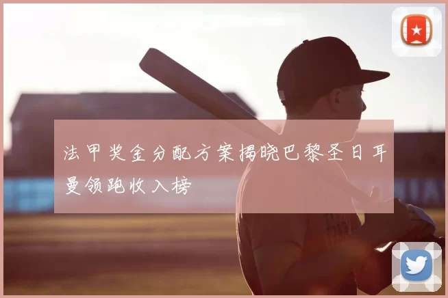 法甲奖金分配方案揭晓巴黎圣日耳曼领跑收入榜