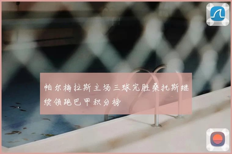 帕尔梅拉斯主场三球完胜桑托斯继续领跑巴甲积分榜