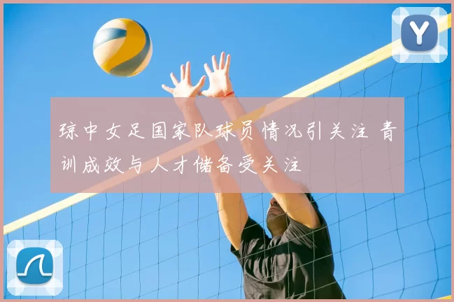 琼中女足国家队球员情况引关注 青训成效与人才储备受关注