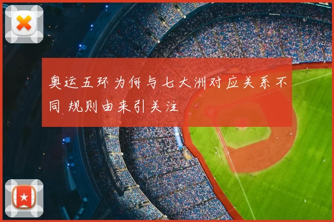 奥运五环为何与七大洲对应关系不同 规则由来引关注