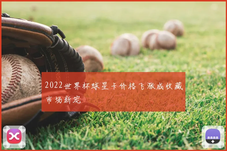 2022世界杯球星卡价格飞涨成收藏市场新宠