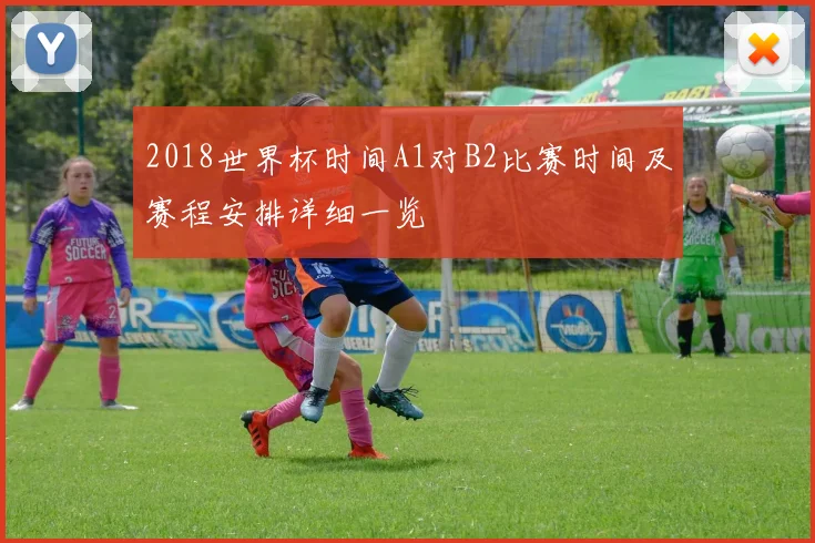 2018世界杯时间A1对B2比赛时间及赛程安排详细一览