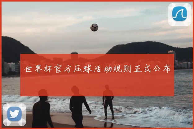 世界杯官方压球活动规则正式公布