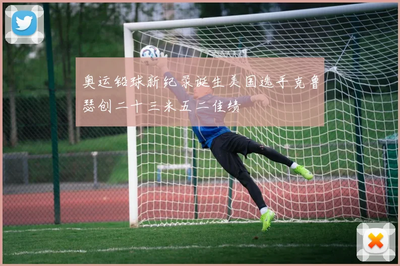 奥运铅球新纪录诞生美国选手克鲁瑟创二十三米五二佳绩