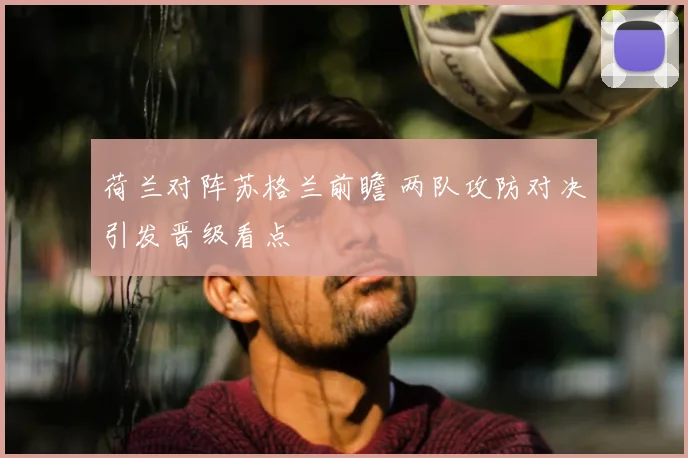 荷兰对阵苏格兰前瞻 两队攻防对决引发晋级看点