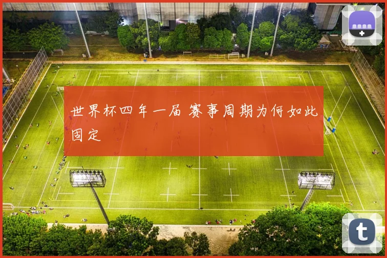 世界杯四年一届 赛事周期为何如此固定