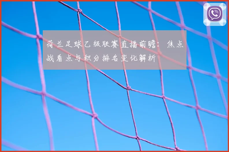 荷兰足球乙级联赛直播前瞻：焦点战看点与积分排名变化解析
