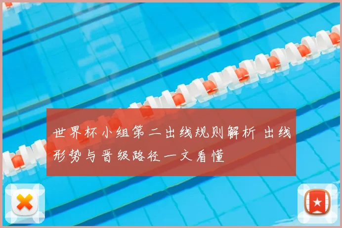 世界杯小组第二出线规则解析 出线形势与晋级路径一文看懂
