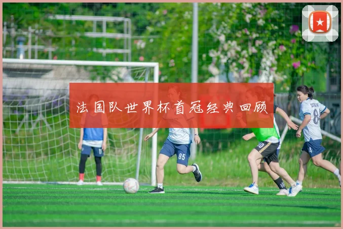 法国队世界杯首冠经典回顾