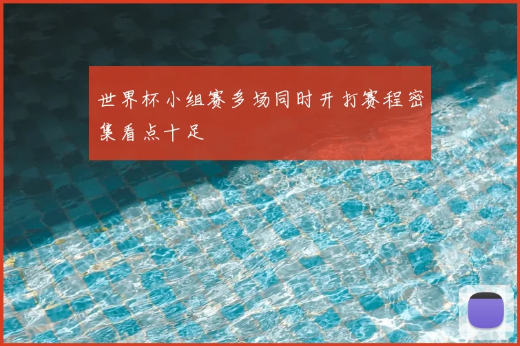 世界杯小组赛多场同时开打赛程密集看点十足