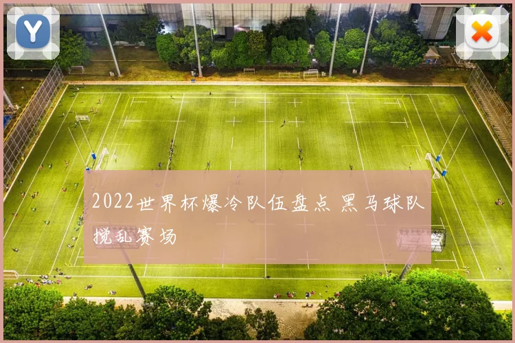 2022世界杯爆冷队伍盘点 黑马球队搅乱赛场